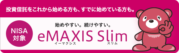 投資信託をこれから始める方も、すでに始めている方も。 NISA対象 始めやすい。続けやすい。eMAXIS Slim イーマクシススリム