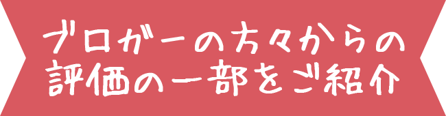 ブロガーの方々からの評価の一部をご紹介